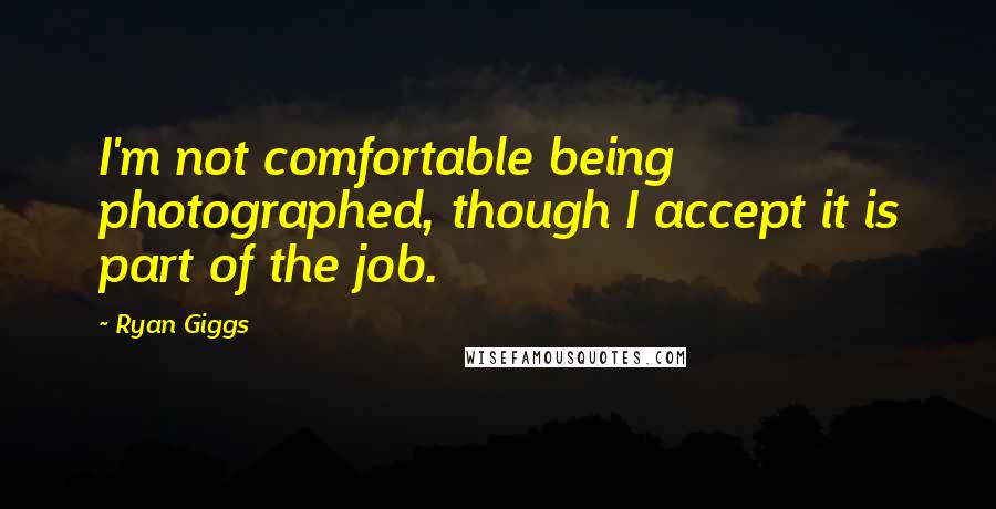 Ryan Giggs Quotes: I'm not comfortable being photographed, though I accept it is part of the job.