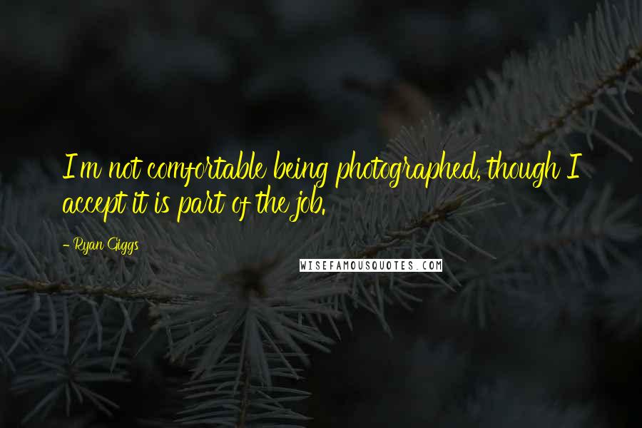 Ryan Giggs Quotes: I'm not comfortable being photographed, though I accept it is part of the job.