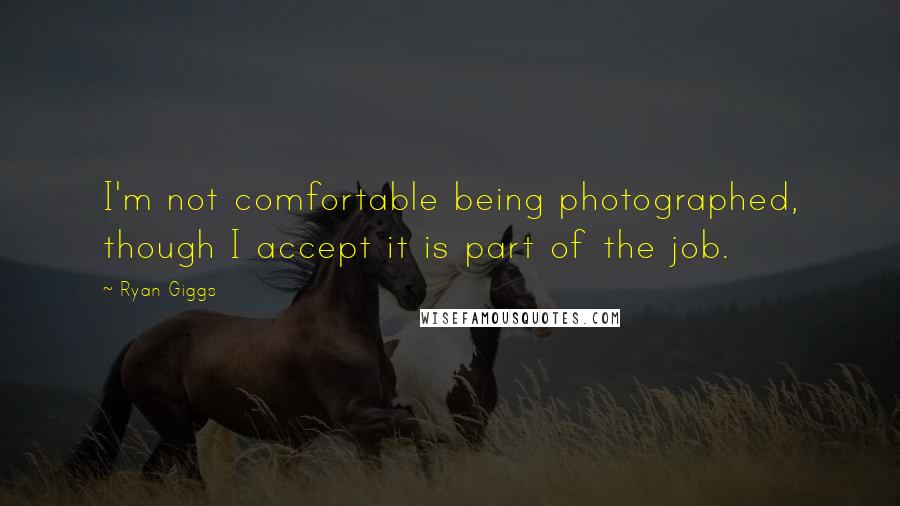 Ryan Giggs Quotes: I'm not comfortable being photographed, though I accept it is part of the job.