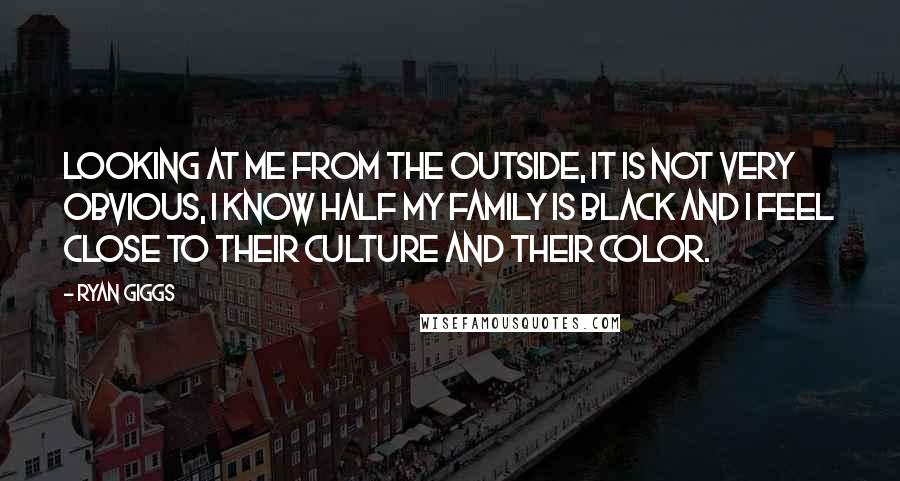 Ryan Giggs Quotes: Looking at me from the outside, it is not very obvious, I know half my family is black and I feel close to their culture and their color.