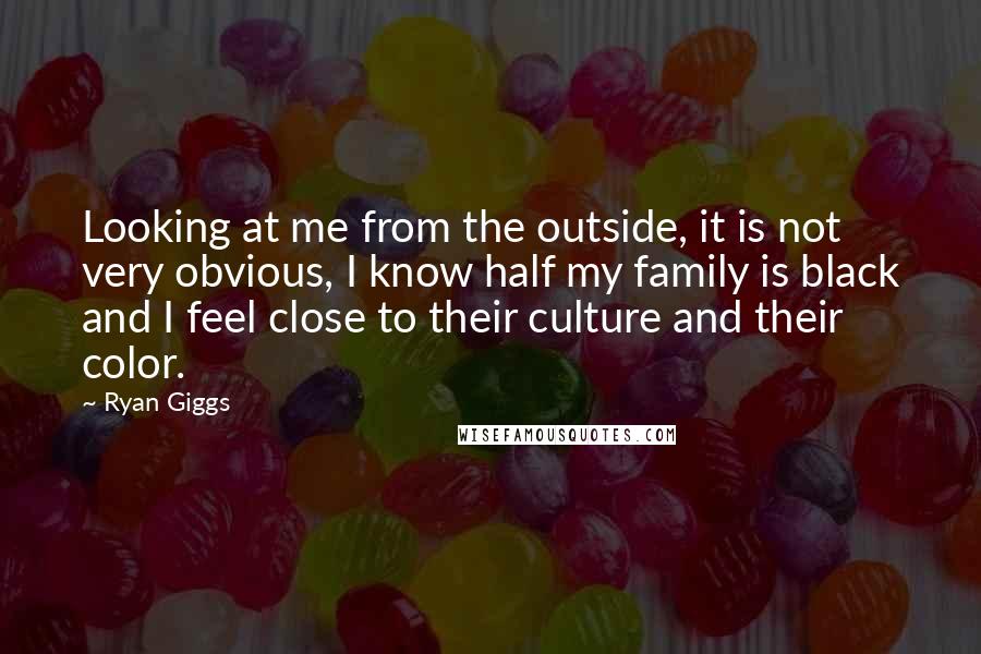 Ryan Giggs Quotes: Looking at me from the outside, it is not very obvious, I know half my family is black and I feel close to their culture and their color.