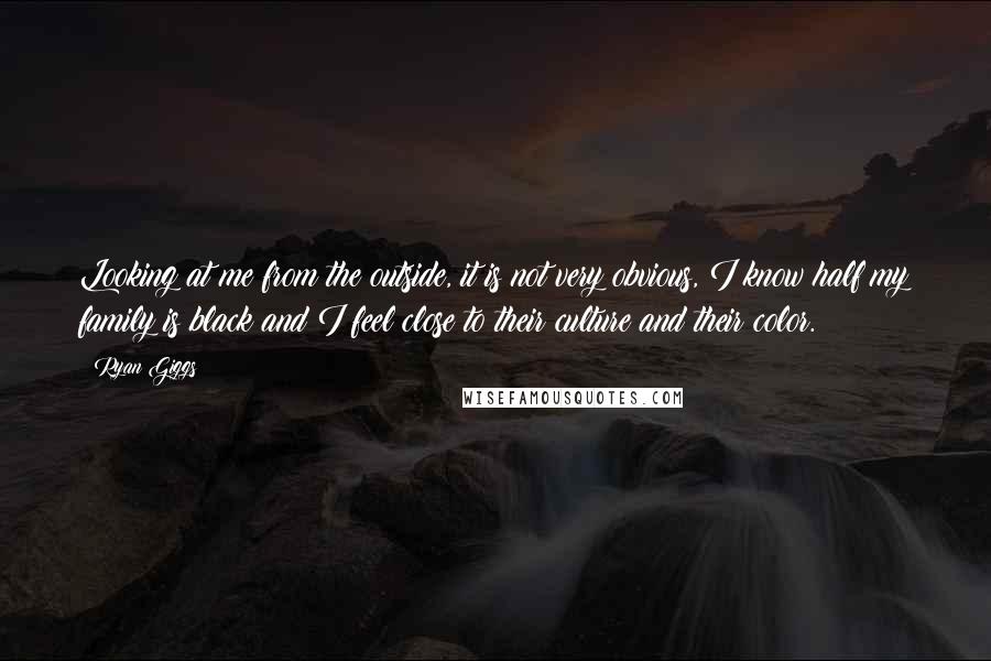 Ryan Giggs Quotes: Looking at me from the outside, it is not very obvious, I know half my family is black and I feel close to their culture and their color.