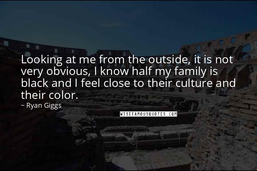 Ryan Giggs Quotes: Looking at me from the outside, it is not very obvious, I know half my family is black and I feel close to their culture and their color.