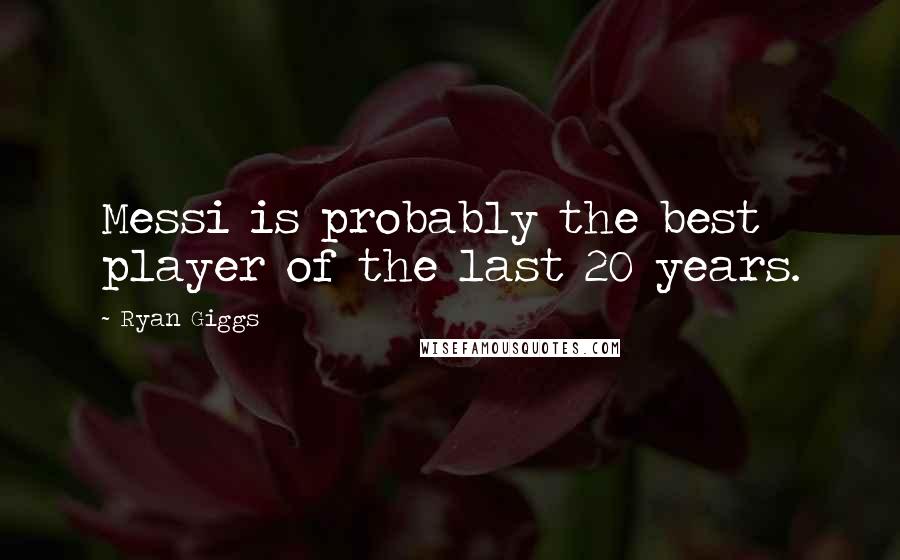 Ryan Giggs Quotes: Messi is probably the best player of the last 20 years.