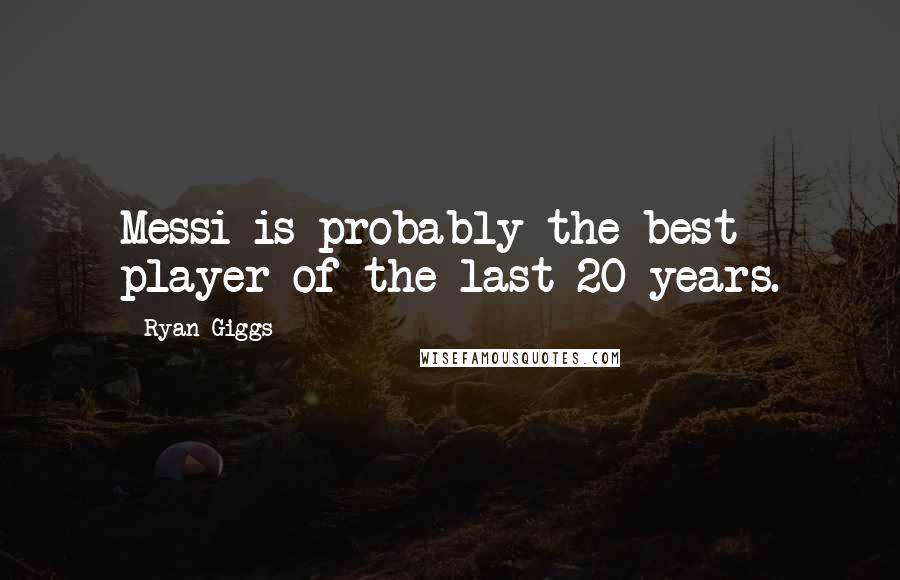 Ryan Giggs Quotes: Messi is probably the best player of the last 20 years.