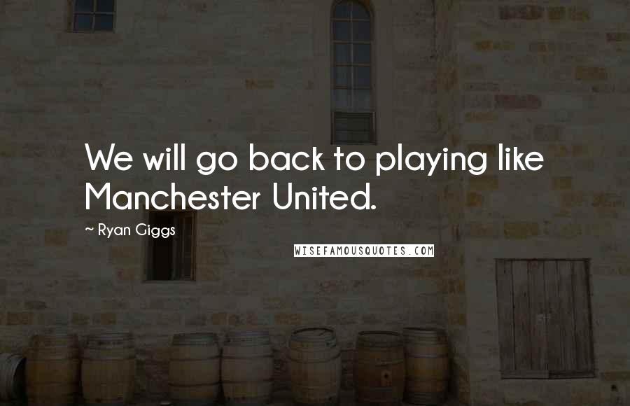 Ryan Giggs Quotes: We will go back to playing like Manchester United.