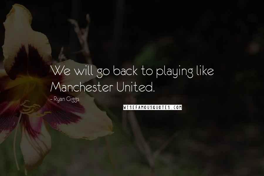 Ryan Giggs Quotes: We will go back to playing like Manchester United.