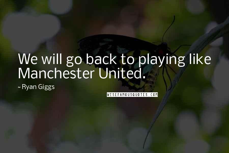 Ryan Giggs Quotes: We will go back to playing like Manchester United.