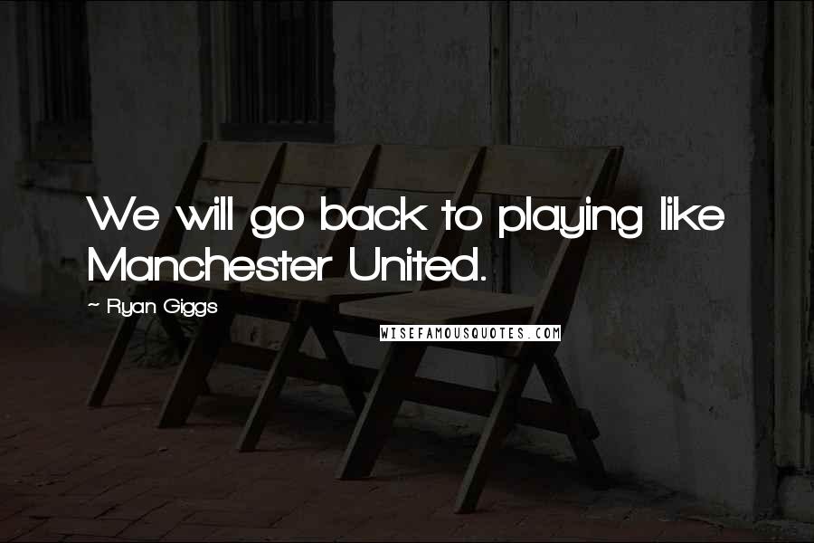 Ryan Giggs Quotes: We will go back to playing like Manchester United.