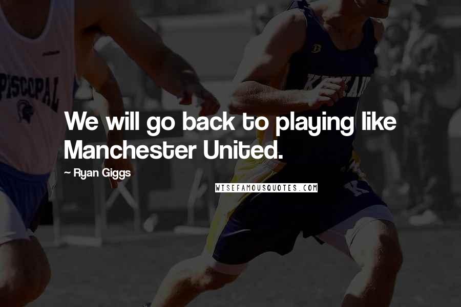 Ryan Giggs Quotes: We will go back to playing like Manchester United.