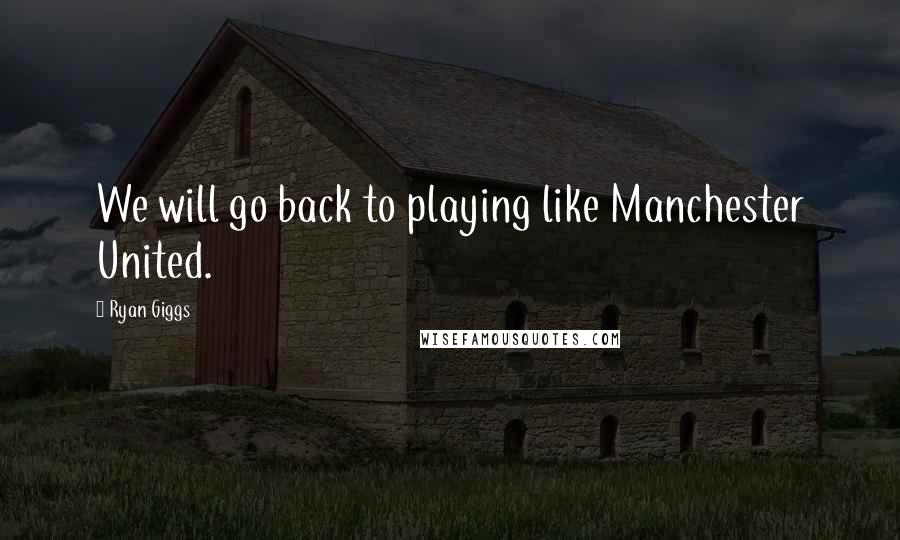 Ryan Giggs Quotes: We will go back to playing like Manchester United.