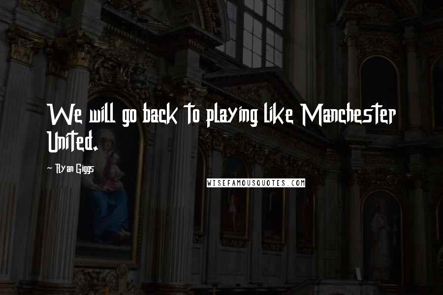 Ryan Giggs Quotes: We will go back to playing like Manchester United.