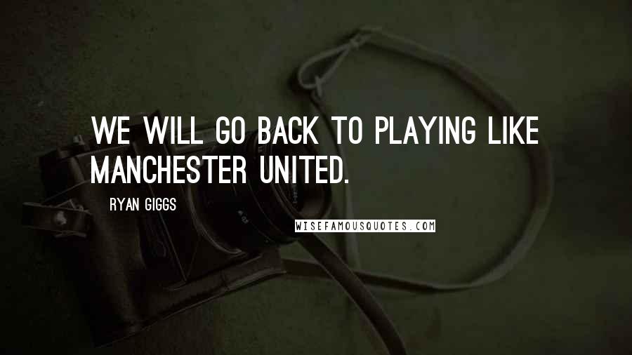 Ryan Giggs Quotes: We will go back to playing like Manchester United.