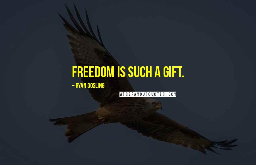 Ryan Gosling Quotes: Freedom is such a gift.