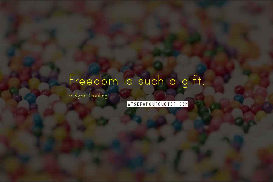 Ryan Gosling Quotes: Freedom is such a gift.