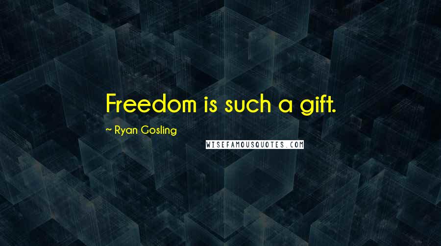 Ryan Gosling Quotes: Freedom is such a gift.