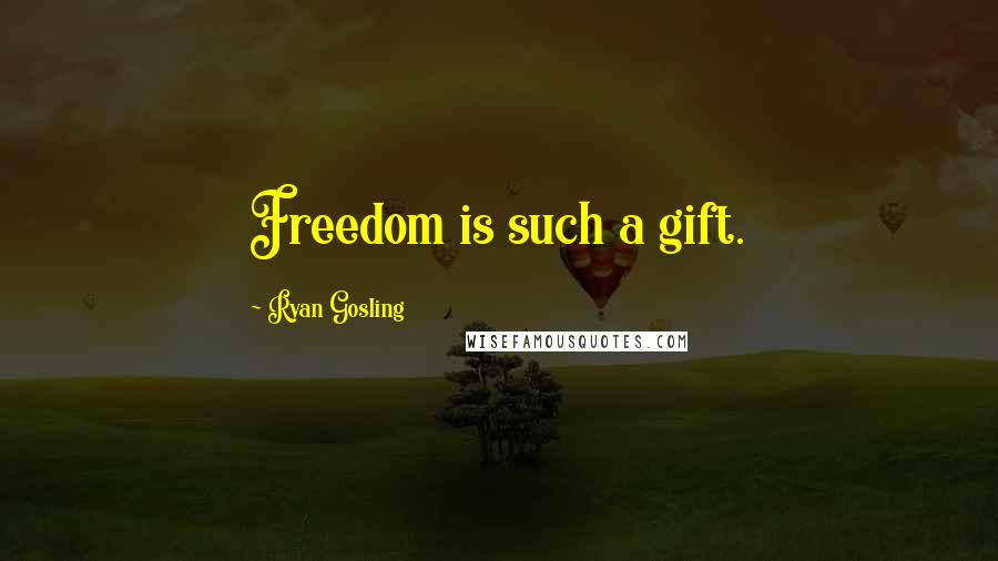 Ryan Gosling Quotes: Freedom is such a gift.