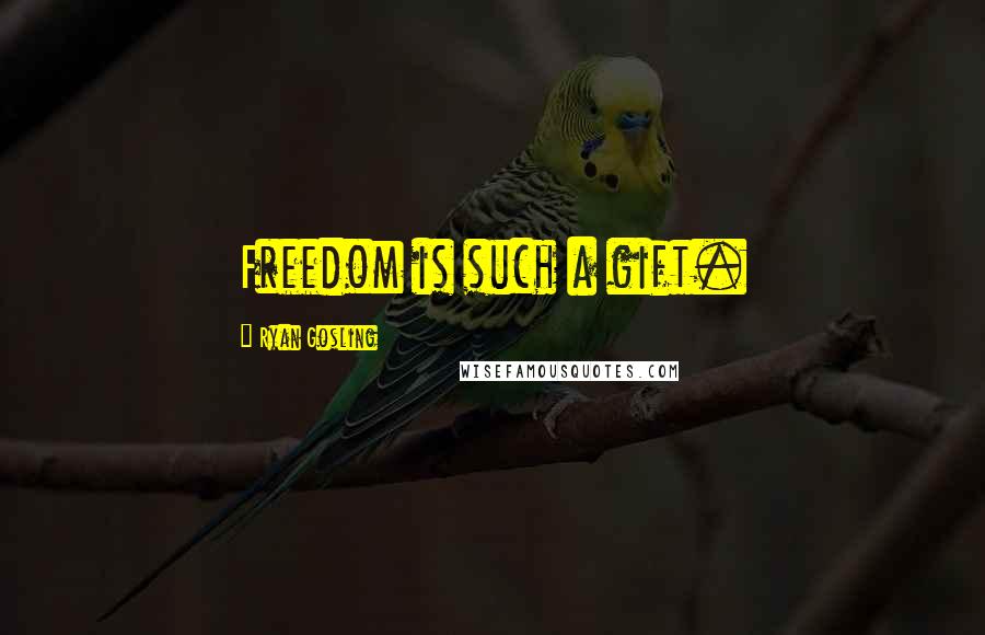Ryan Gosling Quotes: Freedom is such a gift.
