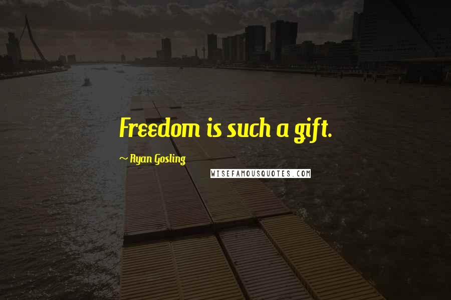 Ryan Gosling Quotes: Freedom is such a gift.