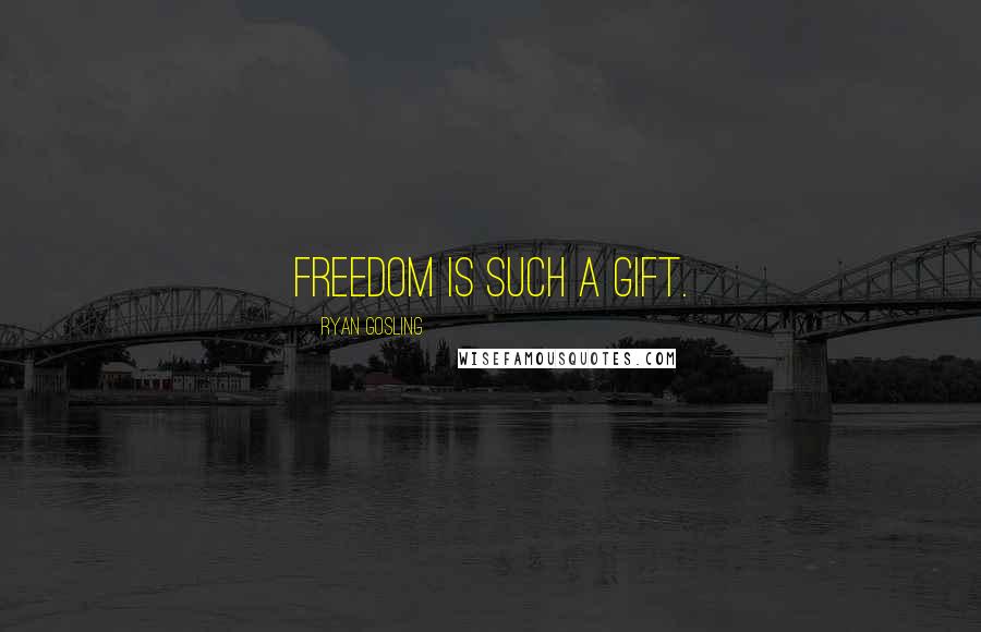 Ryan Gosling Quotes: Freedom is such a gift.