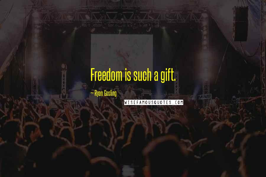Ryan Gosling Quotes: Freedom is such a gift.