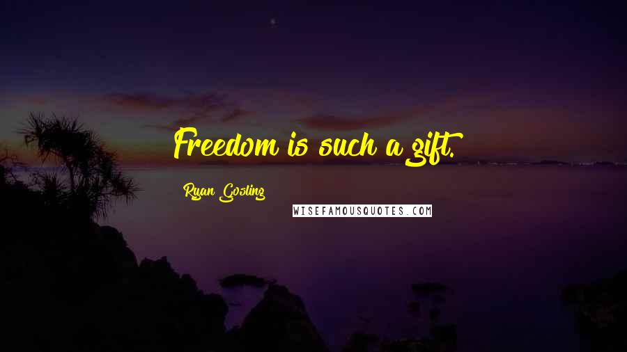 Ryan Gosling Quotes: Freedom is such a gift.