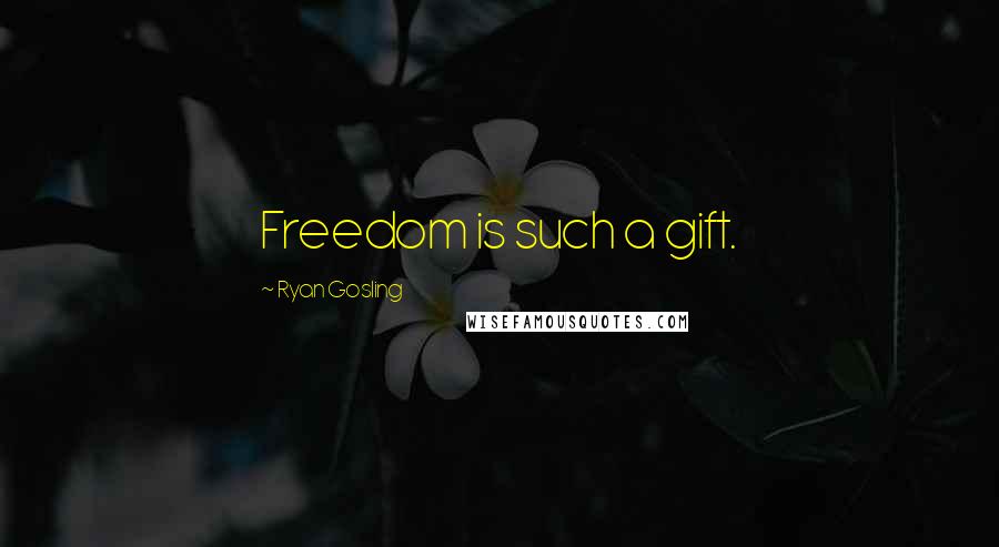 Ryan Gosling Quotes: Freedom is such a gift.
