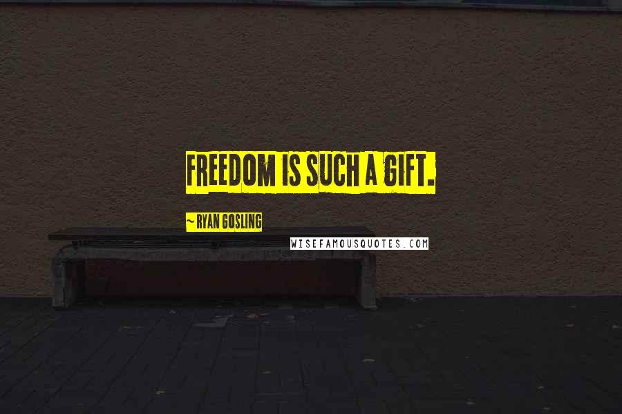 Ryan Gosling Quotes: Freedom is such a gift.