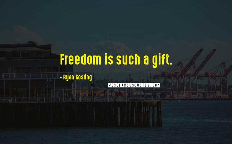 Ryan Gosling Quotes: Freedom is such a gift.