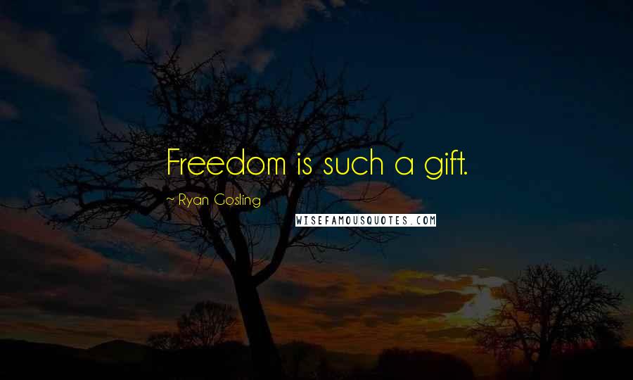 Ryan Gosling Quotes: Freedom is such a gift.
