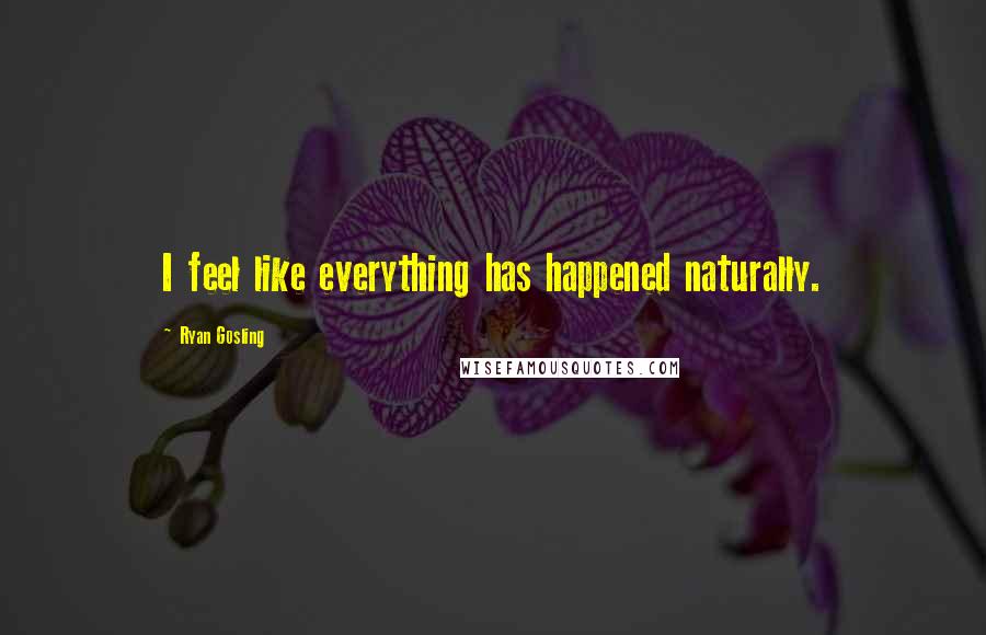 Ryan Gosling Quotes: I feel like everything has happened naturally.