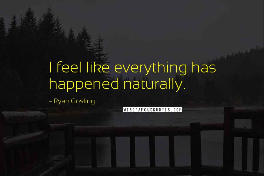 Ryan Gosling Quotes: I feel like everything has happened naturally.