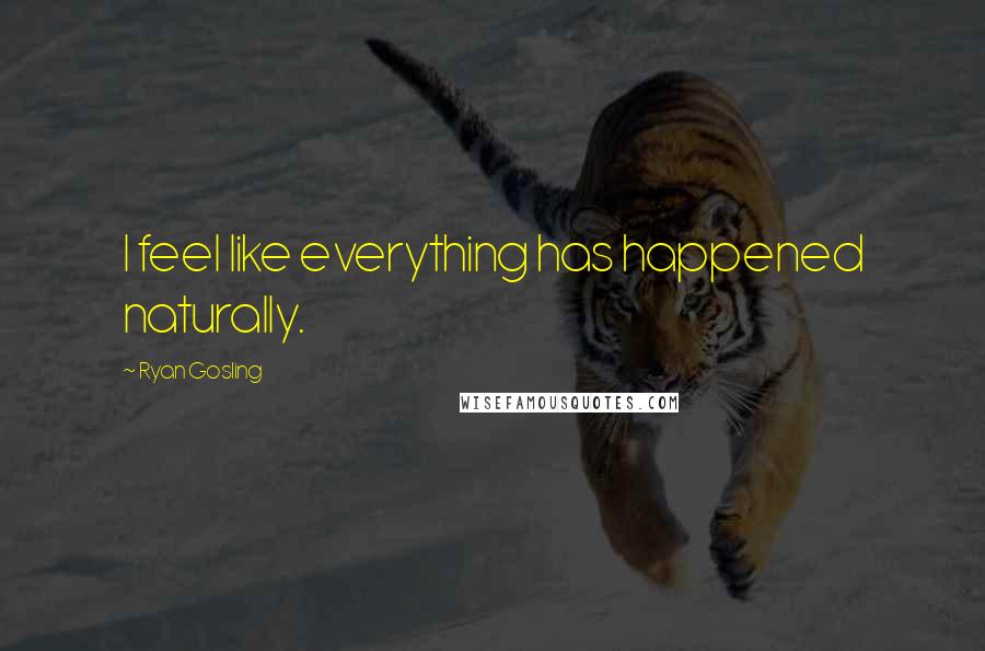 Ryan Gosling Quotes: I feel like everything has happened naturally.