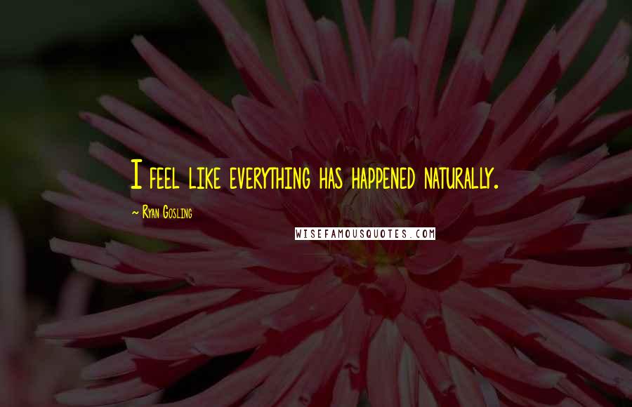 Ryan Gosling Quotes: I feel like everything has happened naturally.