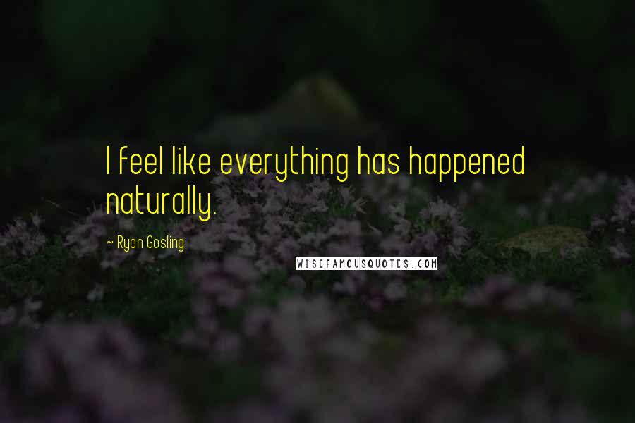 Ryan Gosling Quotes: I feel like everything has happened naturally.