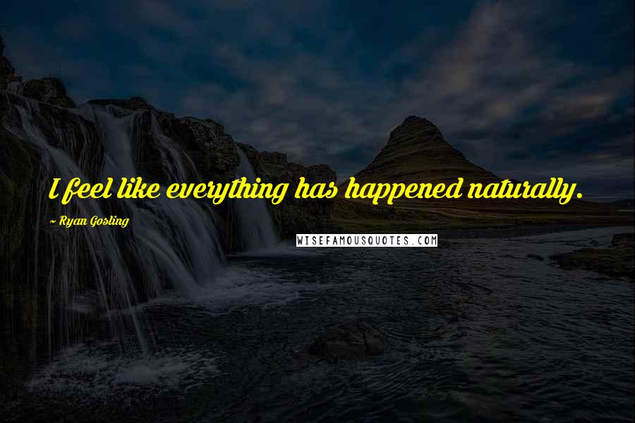 Ryan Gosling Quotes: I feel like everything has happened naturally.