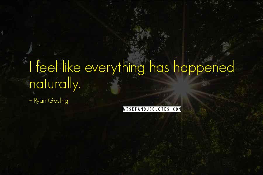 Ryan Gosling Quotes: I feel like everything has happened naturally.