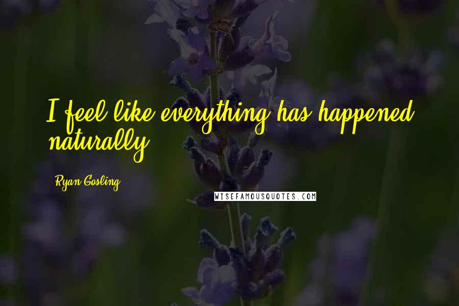 Ryan Gosling Quotes: I feel like everything has happened naturally.