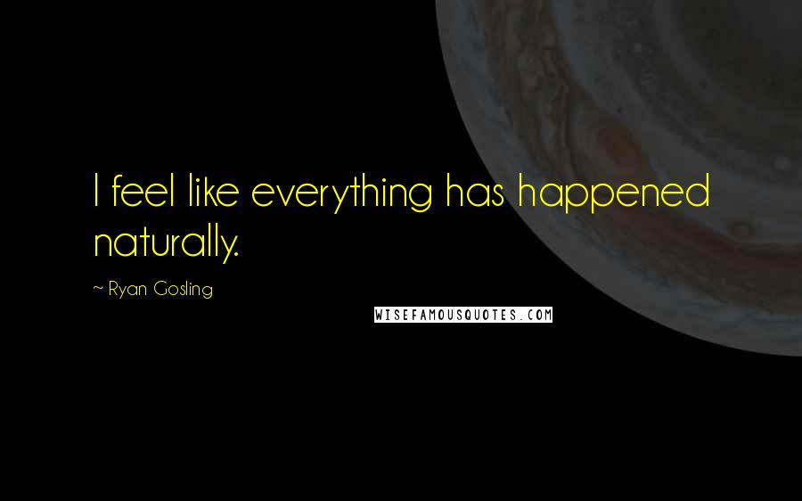 Ryan Gosling Quotes: I feel like everything has happened naturally.