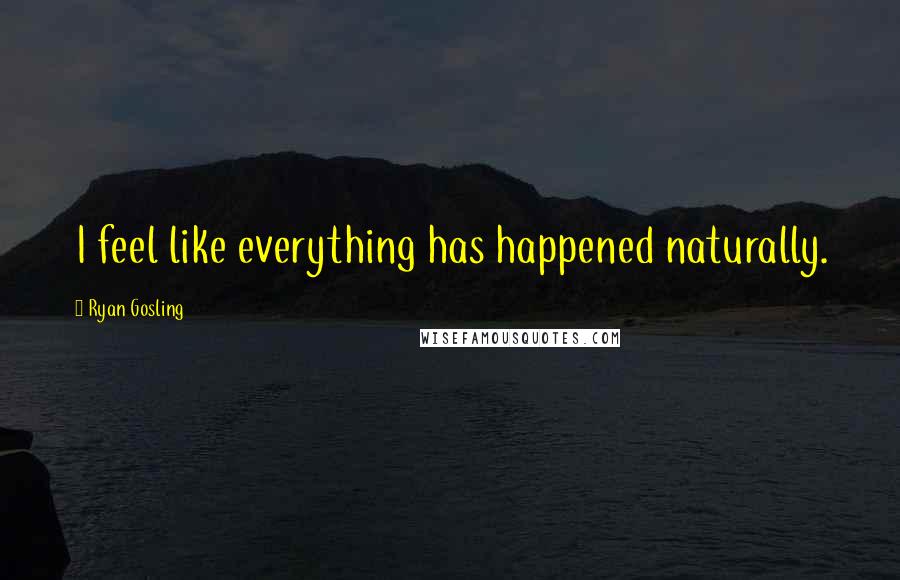 Ryan Gosling Quotes: I feel like everything has happened naturally.
