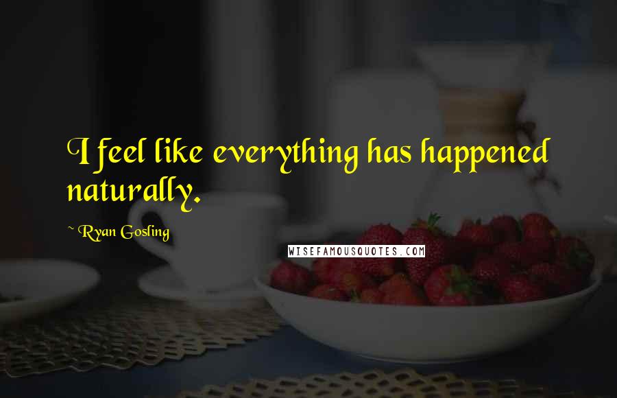 Ryan Gosling Quotes: I feel like everything has happened naturally.