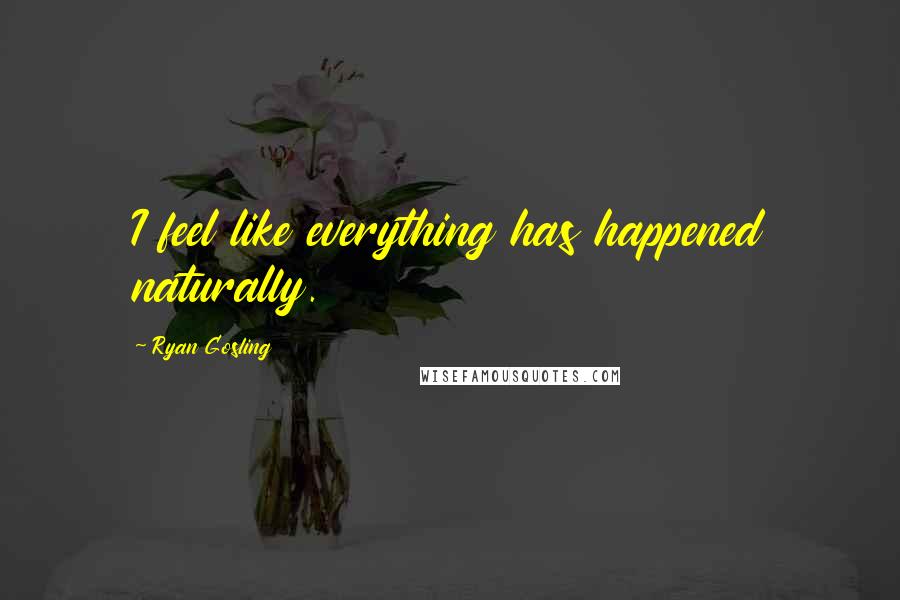 Ryan Gosling Quotes: I feel like everything has happened naturally.