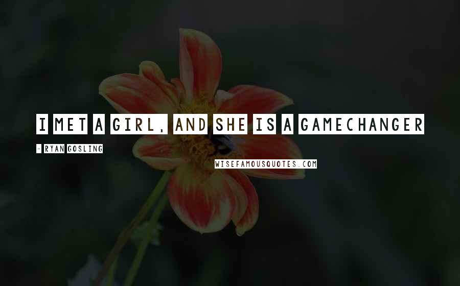 Ryan Gosling Quotes: I met a girl, and she is a gamechanger