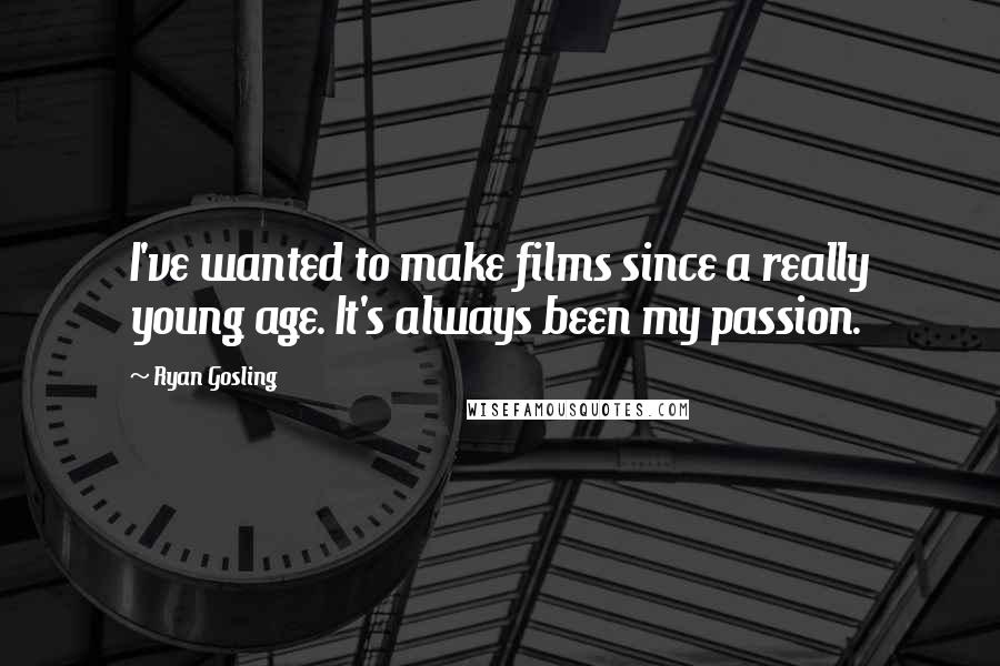 Ryan Gosling Quotes: I've wanted to make films since a really young age. It's always been my passion.