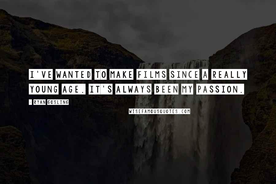 Ryan Gosling Quotes: I've wanted to make films since a really young age. It's always been my passion.