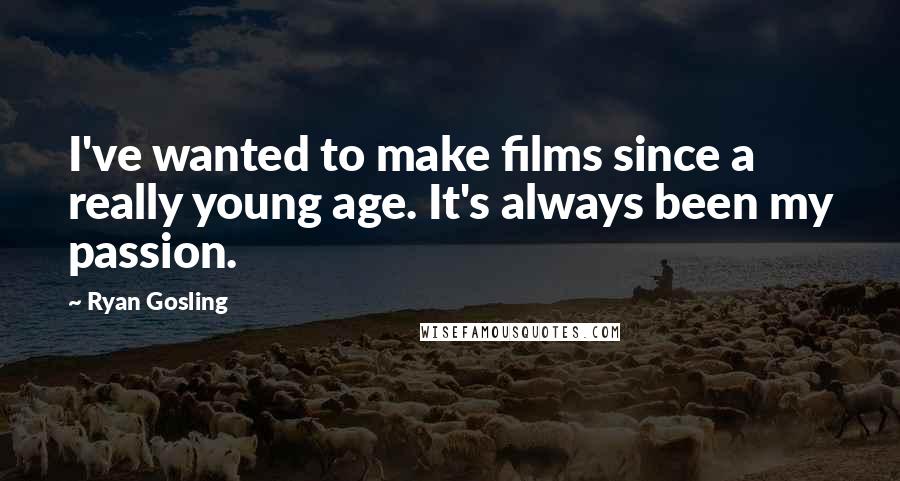 Ryan Gosling Quotes: I've wanted to make films since a really young age. It's always been my passion.