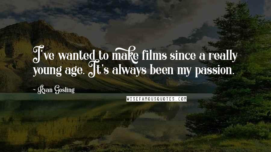 Ryan Gosling Quotes: I've wanted to make films since a really young age. It's always been my passion.