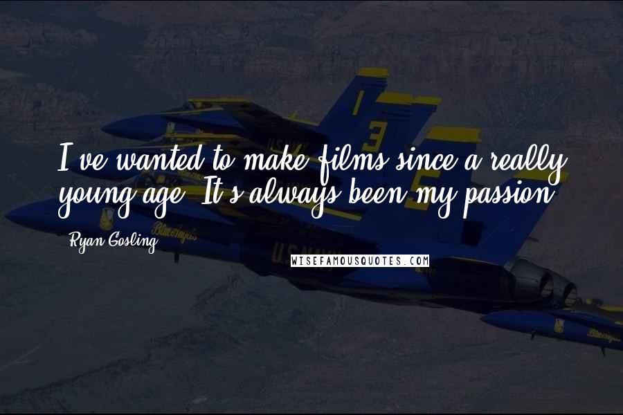 Ryan Gosling Quotes: I've wanted to make films since a really young age. It's always been my passion.