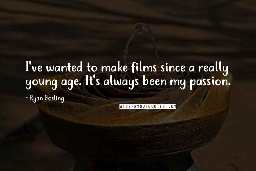 Ryan Gosling Quotes: I've wanted to make films since a really young age. It's always been my passion.