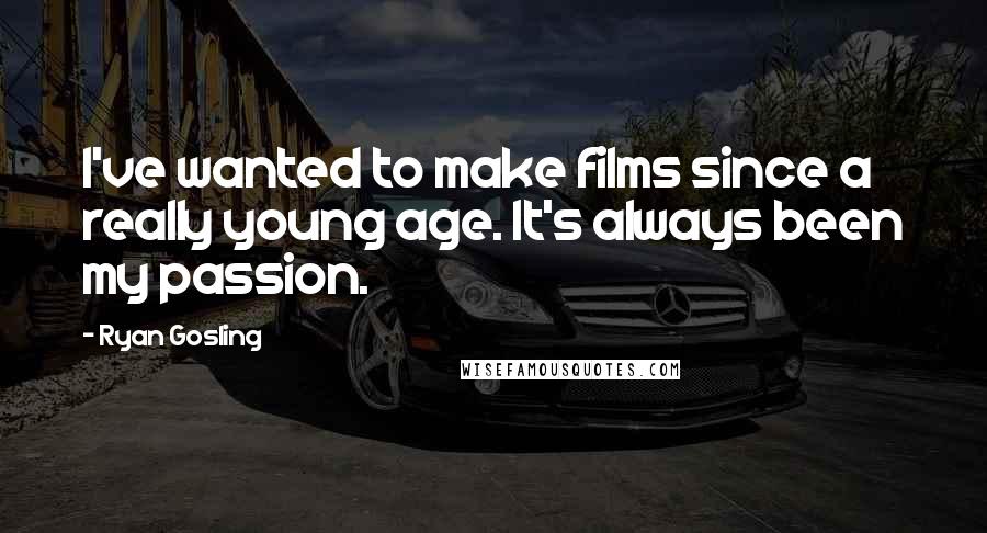 Ryan Gosling Quotes: I've wanted to make films since a really young age. It's always been my passion.